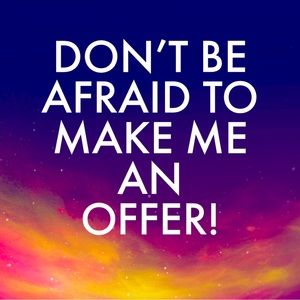 DONT BE AFRAID TO MAKE ME AN OFFER!